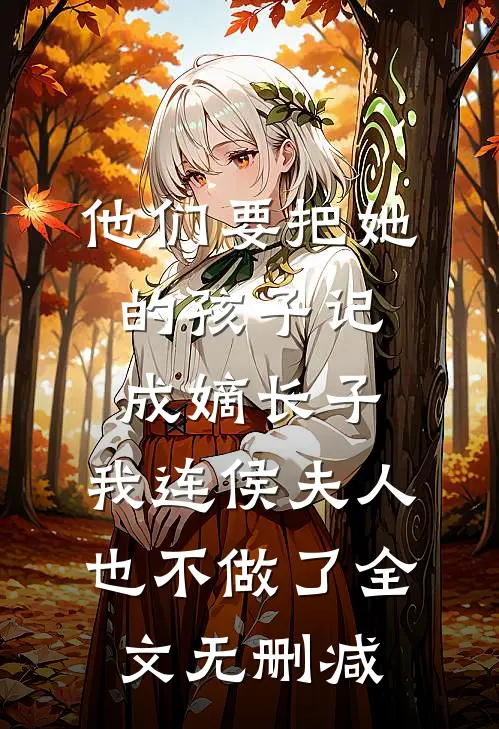 他们要把她的孩子记成嫡长子，我连侯夫人也不做了全文无删减