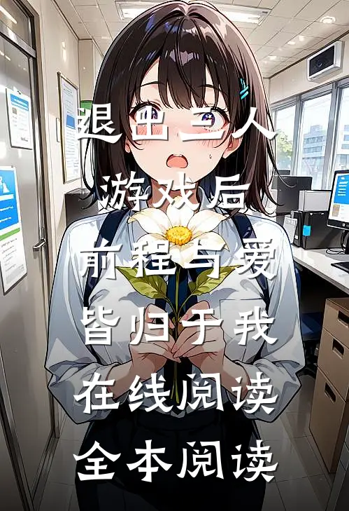 退出三人游戏后，前程与爱皆归于我在线阅读全本阅读