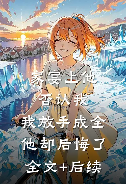 家宴上他否认我，我放手成全他却后悔了全文+后续