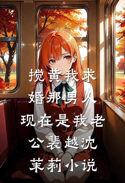搅黄我求婚那男人，现在是我老公裴越沈茉莉小说