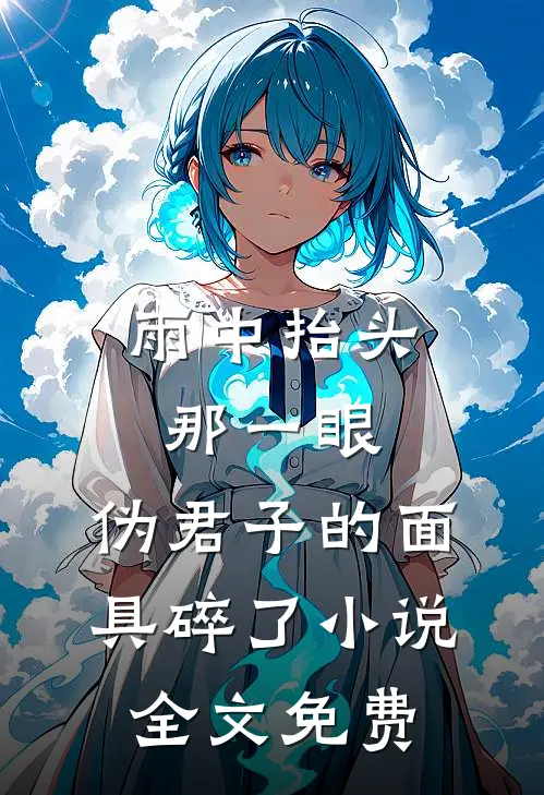 雨中抬头那一眼，伪君子的面具碎了小说全文免费