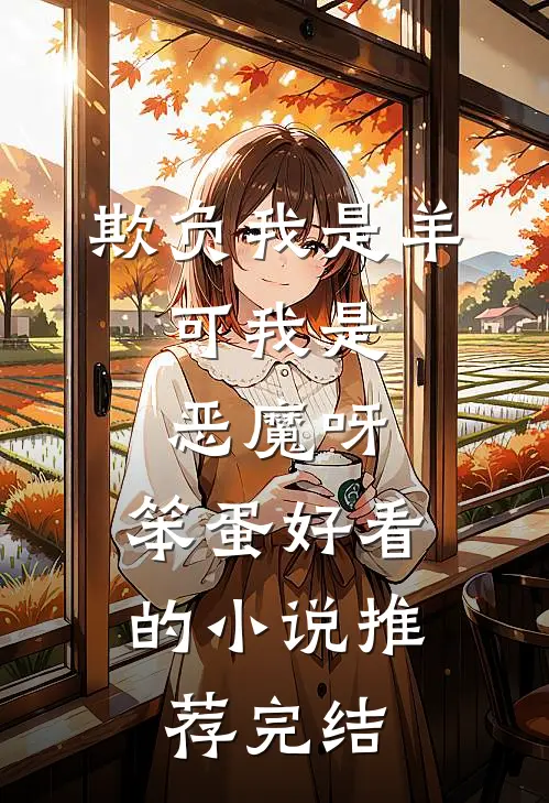 欺负我是羊，可我是恶魔呀，笨蛋好看的小说推荐完结
