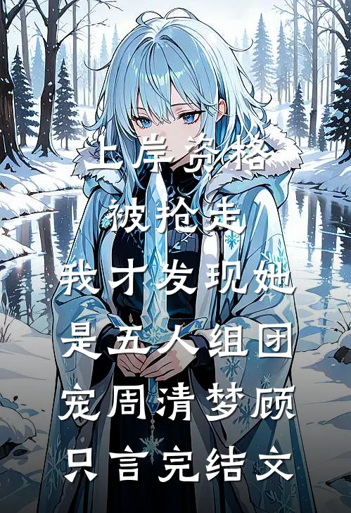 上岸资格被抢走，我才发现她是五人组团宠周清梦顾只言完结文