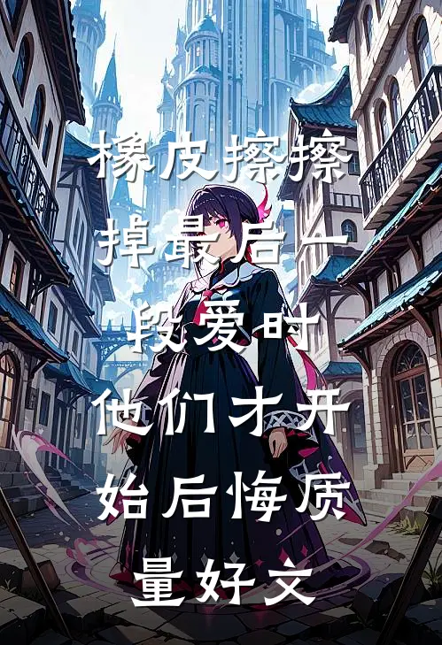 橡皮擦擦掉最后一段爱时，他们才开始后悔质量好文