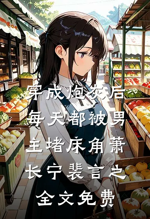 穿成炮灰后：每天都被男主堵床角萧长宁裴言之全文免费
