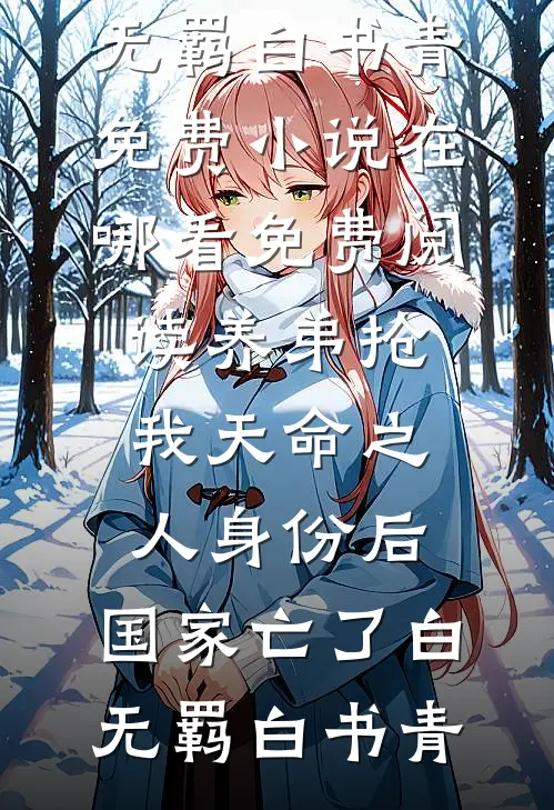 养弟抢我天命之人身份后，国家亡了白无羁白书青免费小说在哪看_免费阅读养弟抢我天命之人身份后，国家亡了白无羁白书青