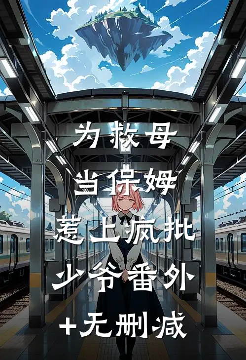 为救母当保姆，惹上疯批少爷番外+无删减