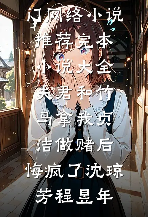 夫君和竹马拿我贞洁做赌后，悔疯了(沈琼芳程昱年)热门网络小说推荐_完本小说大全夫君和竹马拿我贞洁做赌后，悔疯了沈琼芳程昱年