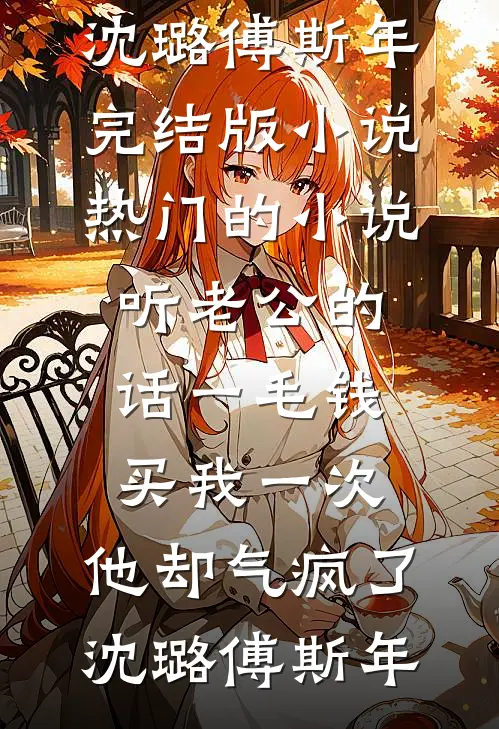 听老公的话一毛钱买我一次，他却气疯了(沈璐傅斯年)完结版小说_热门的小说听老公的话一毛钱买我一次，他却气疯了沈璐傅斯年