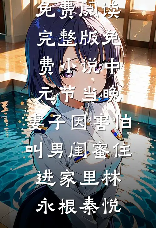 中元节当晚，妻子因害怕叫男闺蜜住进家里林永根秦悦热门小说免费阅读_完整版免费小说中元节当晚，妻子因害怕叫男闺蜜住进家里(林永根秦悦)