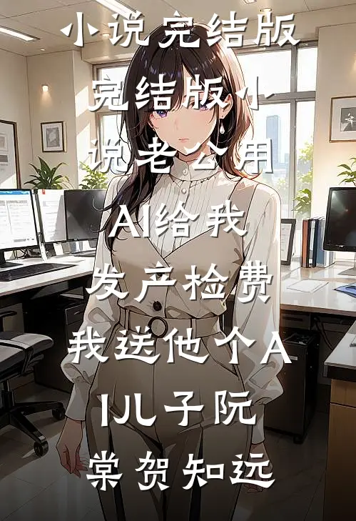 老公用AI给我发产检费，我送他个AI儿子(阮棠贺知远)免费小说完结版_完结版小说老公用AI给我发产检费，我送他个AI儿子(阮棠贺知远)