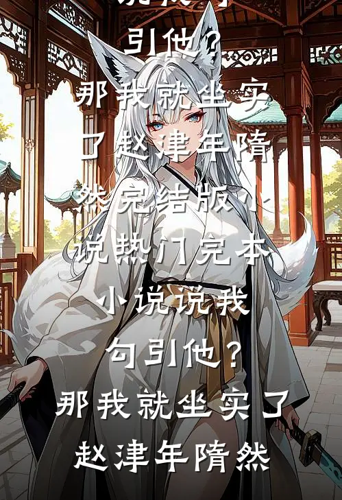 说我勾引他？那我就坐实了赵津年隋然完结版小说_热门完本小说说我勾引他？那我就坐实了赵津年隋然