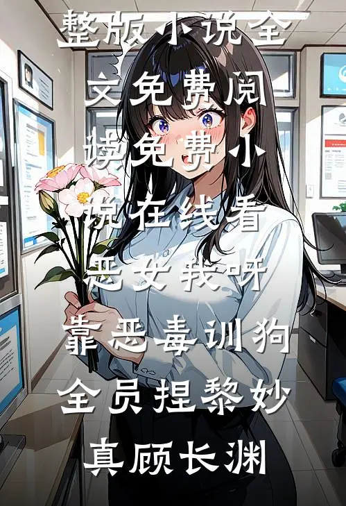 恶女我呀，靠恶毒训狗全员捏(黎妙真顾长渊)完整版小说全文免费阅读_免费小说在线看恶女我呀，靠恶毒训狗全员捏黎妙真顾长渊
