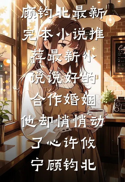 说好的合作婚姻，他却悄悄动了心(许攸宁顾钧北)最新完本小说推荐_最新小说说好的合作婚姻，他却悄悄动了心(许攸宁顾钧北)