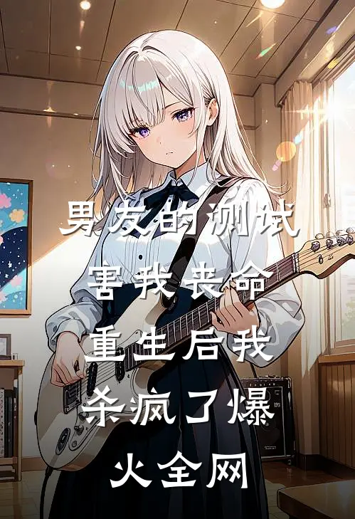 男友的测试害我丧命，重生后我杀疯了爆火全网
