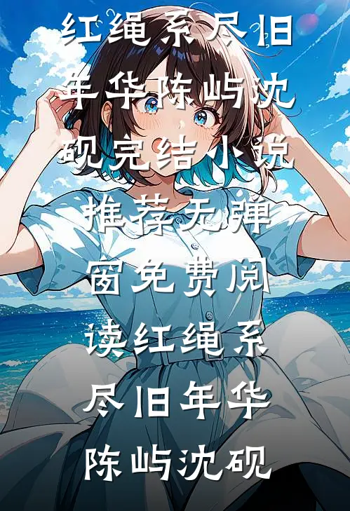 红绳系尽旧年华(陈屿沈砚)完结小说推荐_无弹窗免费阅读红绳系尽旧年华陈屿沈砚