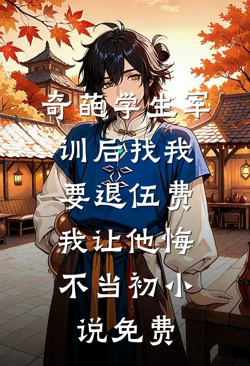 奇葩学生军训后找我要退伍费，我让他悔不当初小说免费