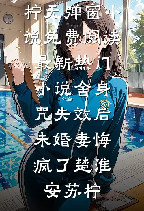 舍身咒失效后，未婚妻悔疯了楚淮安苏柠无弹窗小说免费阅读_最新热门小说舍身咒失效后，未婚妻悔疯了楚淮安苏柠