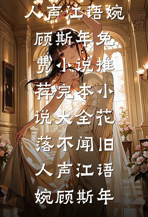 花落不闻旧人声(江语婉顾斯年)免费小说推荐_完本小说大全花落不闻旧人声江语婉顾斯年