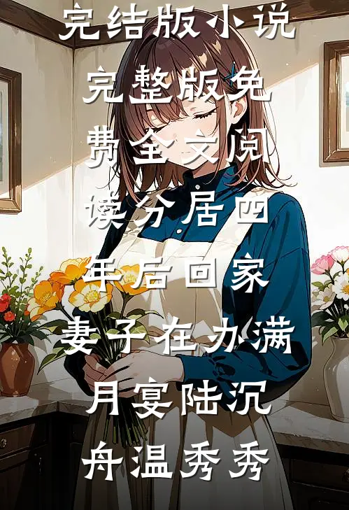 分居四年后回家，妻子在办满月宴(陆沉舟温秀秀)免费完结版小说_完整版免费全文阅读分居四年后回家，妻子在办满月宴(陆沉舟温秀秀)