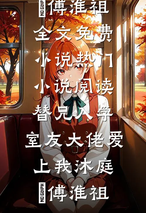 替兄入学，室友大佬爱上我沐庭祎傅淮祖全文免费小说_热门小说阅读替兄入学，室友大佬爱上我(沐庭祎傅淮祖)