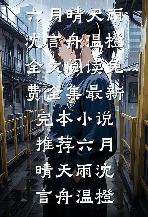 六月晴天雨(沈言舟温橙)全文阅读免费全集_最新完本小说推荐六月晴天雨(沈言舟温橙)