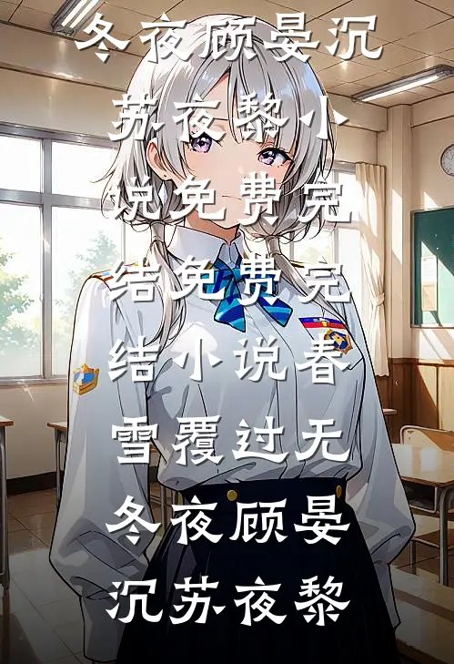 春雪覆过无冬夜顾晏沉苏夜黎小说免费完结_免费完结小说春雪覆过无冬夜(顾晏沉苏夜黎)
