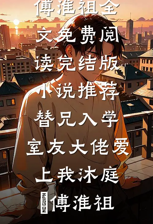 替兄入学，室友大佬爱上我(沐庭祎傅淮祖)全文免费阅读_完结版小说推荐替兄入学，室友大佬爱上我(沐庭祎傅淮祖)