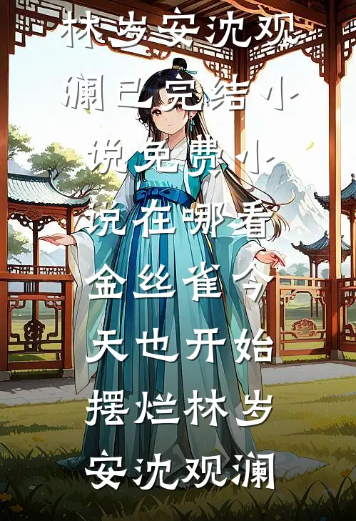 金丝雀今天也开始摆烂林岁安沈观澜已完结小说_免费小说在哪看金丝雀今天也开始摆烂(林岁安沈观澜)