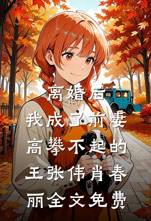 离婚后，我成了前妻高攀不起的王张伟肖春丽全文免费