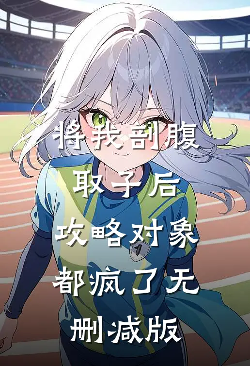 将我剖腹取子后，攻略对象都疯了无删减版