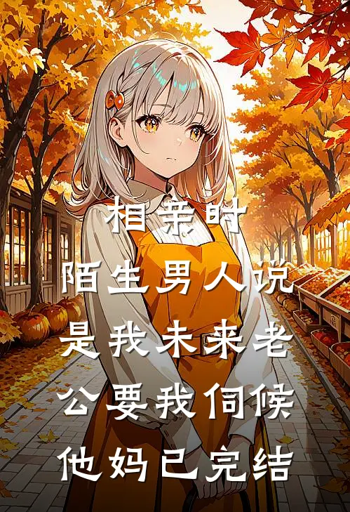 相亲时，陌生男人说是我未来老公要我伺候他妈已完结