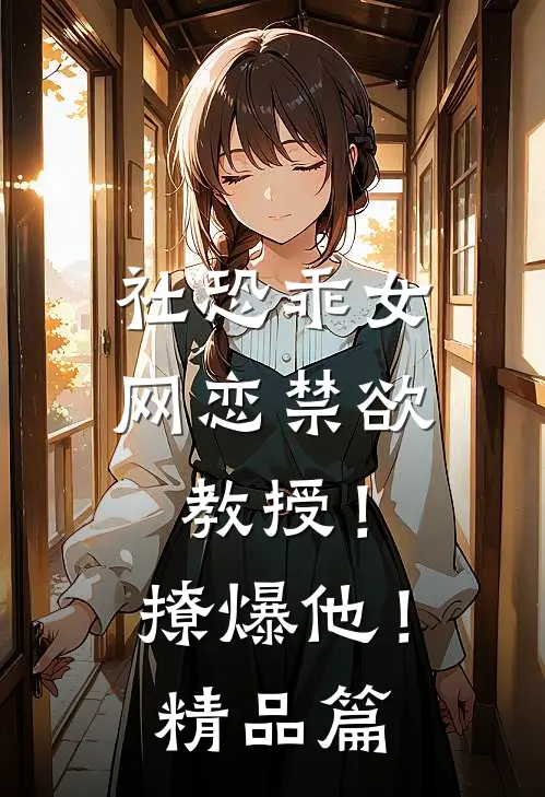 社恐乖女网恋禁欲教授！撩爆他！精品篇