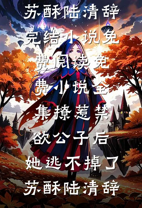 撩惹禁欲公子后，她逃不掉了(苏酥陆清辞)完结小说免费阅读_免费小说全集撩惹禁欲公子后，她逃不掉了苏酥陆清辞
