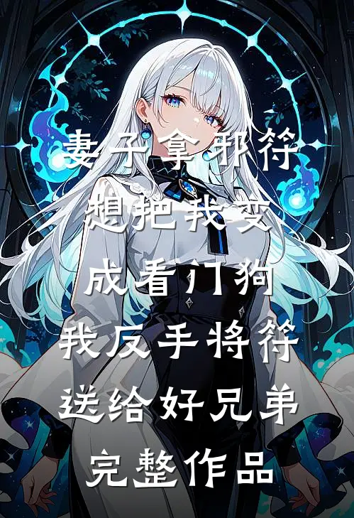 妻子拿邪符想把我变成看门狗，我反手将符送给好兄弟完整作品