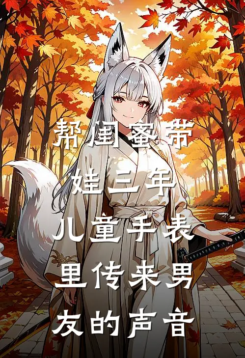 帮闺蜜带娃三年，儿童手表里传来男友的声音