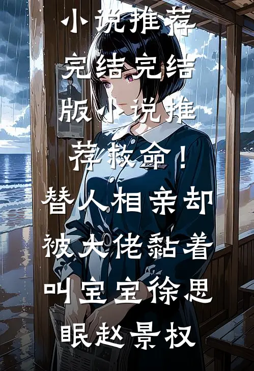 救命！替人相亲，却被大佬黏着叫宝宝(徐思眠赵景权)好看的小说推荐完结_完结版小说推荐救命！替人相亲，却被大佬黏着叫宝宝(徐思眠赵景权)