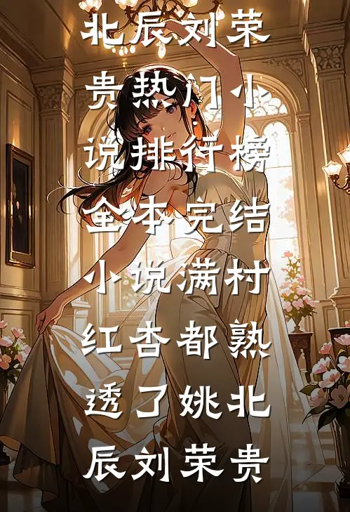 满村红杏都熟透了(姚北辰刘荣贵)热门小说排行榜_全本完结小说满村红杏都熟透了(姚北辰刘荣贵)