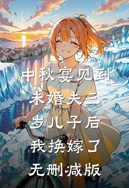 中秋宴见到未婚夫三岁儿子后，我换嫁了无删减版