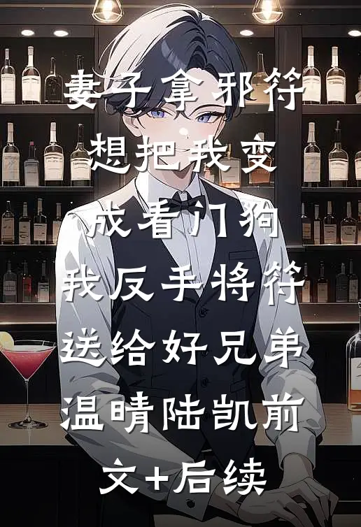 妻子拿邪符想把我变成看门狗，我反手将符送给好兄弟温晴陆凯前文+后续