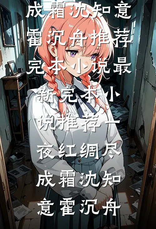 一夜红绸尽成霜沈知意霍沉舟推荐完本小说_最新完本小说推荐一夜红绸尽成霜(沈知意霍沉舟)