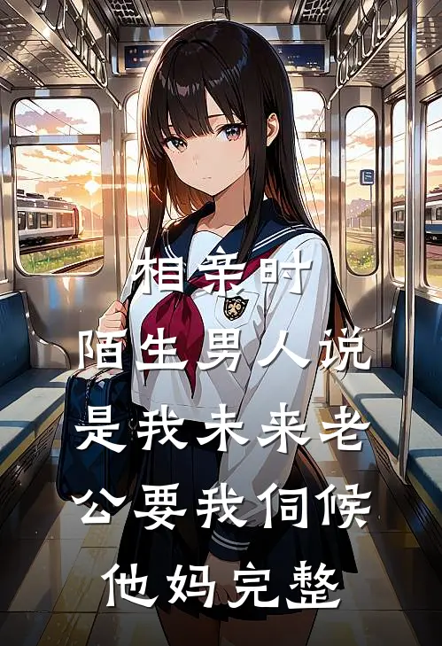相亲时，陌生男人说是我未来老公要我伺候他妈完整