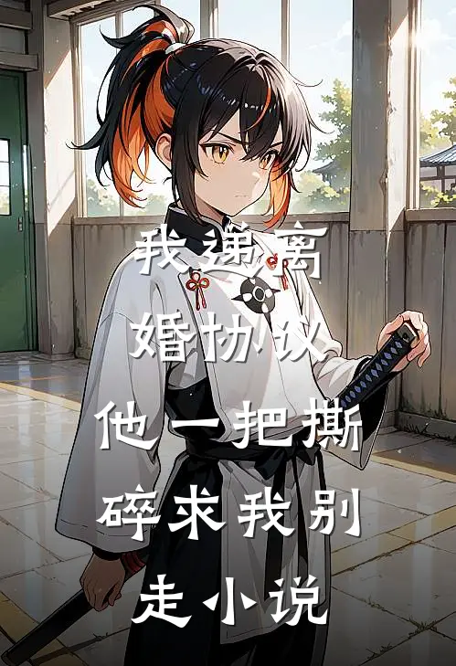 我递离婚协议，他一把撕碎求我别走小说