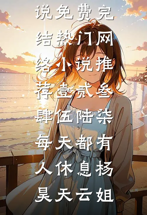 壹贰叁肆伍陆柒，每天都有人休息(杨昊天云姐)小说免费完结_热门网络小说推荐壹贰叁肆伍陆柒，每天都有人休息杨昊天云姐