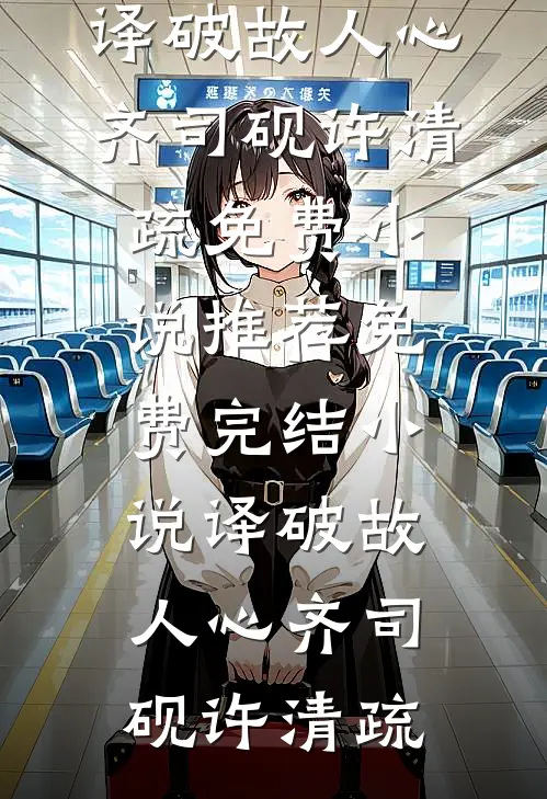 译破故人心(齐司砚许清疏)免费小说推荐_免费完结小说译破故人心(齐司砚许清疏)