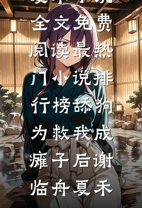 舔狗为救我成瘫子后谢临舟夏禾小说全文免费阅读_最热门小说排行榜舔狗为救我成瘫子后(谢临舟夏禾)