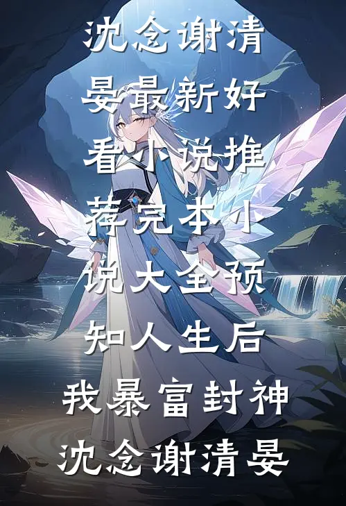 预知人生后，我暴富封神(沈念谢清晏)最新好看小说推荐_完本小说大全预知人生后，我暴富封神沈念谢清晏