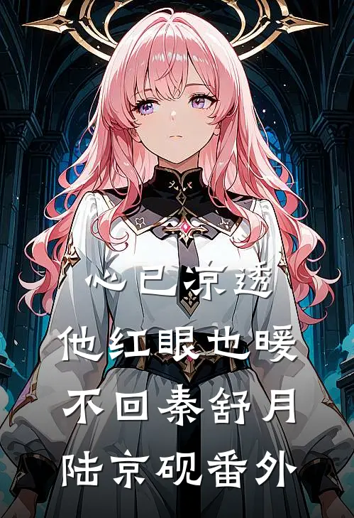 心已凉透，他红眼也暖不回秦舒月陆京砚番外