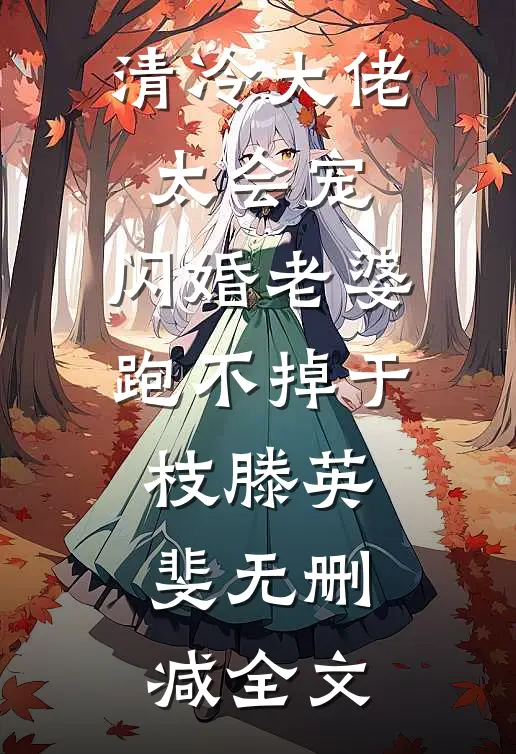 清冷大佬太会宠，闪婚老婆跑不掉于枝滕英斐无删减全文