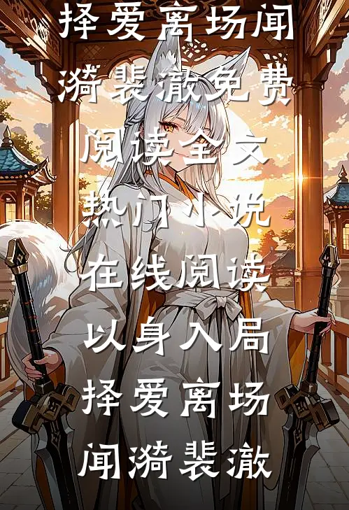 以身入局，择爱离场(闻漪裴澈)免费阅读全文_热门小说在线阅读以身入局，择爱离场(闻漪裴澈)